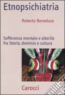 Etnopsichiatria. Sofferenza mentale e alterità fra storia, dominio e cultura libro di Beneduce Roberto