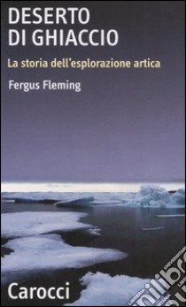 Deserto di ghiaccio. La storia dell'esplorazione artica libro di Fleming Fergus