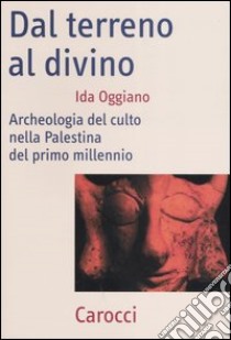 Dal terreno al divino. Archeologia del culto nella Palestina del primo millennio libro di Oggiano Ida