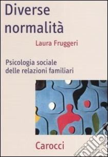 Diverse normalità. Psicologia sociale delle relazioni familiari libro di Fruggeri Laura