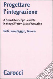 Progettare l'integrazione. Reti, svantaggio, lavoro libro di Scaratti G. (cur.); Frassy J. (cur.); Venturino L. (cur.)