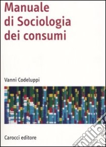 Manuale di sociologia dei consumi libro di Codeluppi Vanni