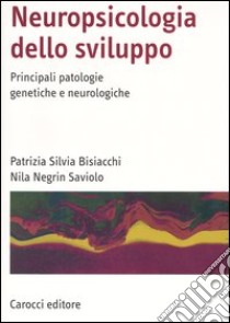 Neuropsicologia dello sviluppo. Principali patologie genetiche e neurologiche libro di Bisiacchi Patrizia S.; Negrin Saviolo Nila