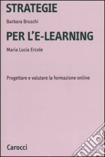 Strategie per l'e-learning. Progettare e valutare la formazione on-line libro di Bruschi Barbara; Ercole M. Lucia