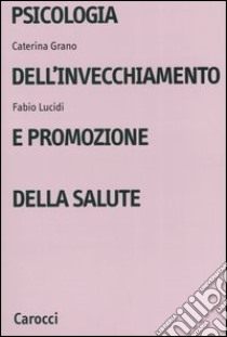 Psicologia dell'invecchiamento e promozione della salute libro di Grano Caterina; Lucidi Fabio