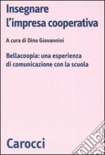 Insegnare l'impresa cooperativa. Bellacoopia: una esperienza di comunicazione con la scuola libro di Giovannini D. (cur.)