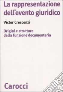 La rappresentazione dell'evento giuridico. Origini e struttura della funzione documentaria libro di Crescenzi Victor