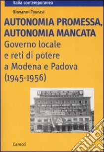 Autonomia promessa, autonomia mancata. Governo locale e reti di potere a Modena e Padova (1945-1956) libro di Taurasi Giovanni