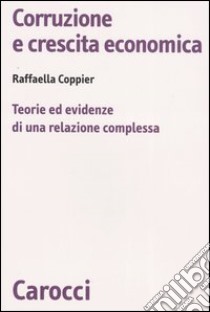 Corruzione e crescita economica. Teorie ed evidenze di una relazione complessa libro di Coppier Raffaella