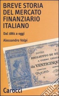 Breve storia del mercato finanziario italiano. Dal 1861 a oggi libro di Volpi Alessandro