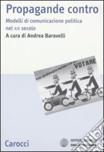 Propaganda contro. Modelli di comunicazione politica nel XX secolo libro di Baravelli A. (cur.)