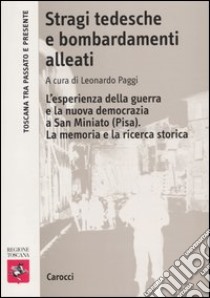 Stragi tedesche e bombardamenti alleati. L'esperienza della guerra e la nuova democrazia a San Miniato (Pisa). La memoria e la ricerca storica libro di Paggi L. (cur.)