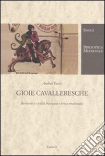 Gioie cavalleresche. Barbarie e civiltà fra epica e lirica medievale libro di Fassò Andrea