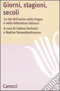 Giorni, stagioni, secoli. Le età dell'uomo nella lingua e nella letteratura italiana libro di Verhulst S. (cur.); Vanwelkenhuyzen N. (cur.)