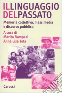 Il linguaggio del passato. Memoria collettiva, mass media e discorso pubblico libro di Rampazi M. (cur.); Tota A. L. (cur.)