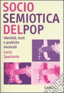 Sociosemiotica del pop. Identità, testi e pratiche musicali libro di Spaziante Lucio