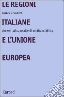 Le regioni italiane e l'Unione Europea. Accessi istituzionali e di politica pubblica libro di Brunazzo Marco