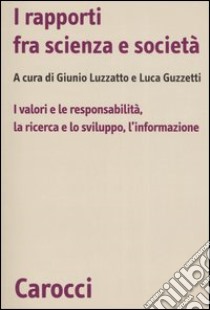 I rapporti fra scienza e società. I valori e le responsabilità, la ricerca e lo sviluppo, l'informazione libro di Luzzatto G. (cur.); Guzzetti L. (cur.)