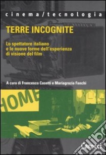 Terre incognite. Lo spettatore italiano e le nuove forme dell'esperienza di visione del film libro di Casetti F. (cur.); Fanchi M. (cur.)