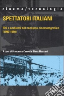 Spettatori italiani. Riti e ambienti del consumo cinematografico (1900-1950) libro di Casetti F. (cur.); Mosconi E. (cur.)