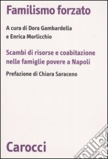 Familismo forzato. Scambi di risorse e coabitazione nelle famiglie povere a Napoli libro di Gambardella D. (cur.); Morlicchio E. (cur.)