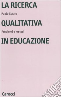 La ricerca qualitativa in educazione. Problemi e metodi libro di Sorzio Paolo