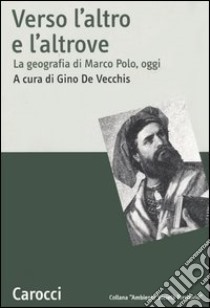 Verso l'altro e l'altrove. La geografia di Marco Polo, oggi libro di De Vecchis G. (cur.)