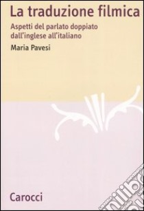 La traduzione filmica. Aspetti del parlato doppiato dall'inglese all'italiano libro di Pavesi Maria