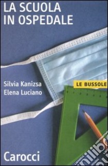 La scuola in ospedale libro di Kanizsa Silvia; Luciano Elena