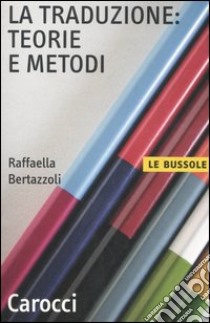 La traduzione: teorie e metodi libro di Bertazzoli Raffaella