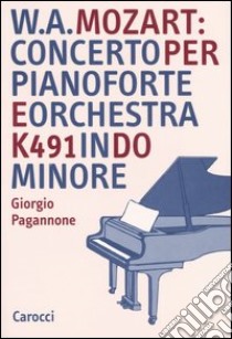 W. A. Mozart: concerto per pianoforte e orchestra K491 in do minore libro di Pagannone Giorgio