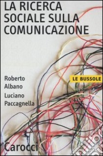 La ricerca sociale sulla comunicazione libro di Albano Roberto; Paccagnella Luciano