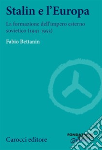 Stalin e l'Europa. La formazione dell'impero esterno sovietico (1941-1953) libro di Bettanin Fabio