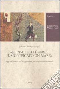 Il discorso è nave, il significato un mare. Saggi sull'amore e il viaggio nella poesia persiana medievale libro di Bürgel Johann Christoph; Saccone C. (cur.)