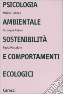 Psicologia ambientale, sostenibilità e comportamenti ecologici libro di Bonnes Mirilia; Carrus Giuseppe; Passafaro Paola