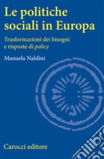 Le politiche sociali in Europa. Trasformazioni dei bisogni e risposte di policy libro di Naldini Manuela