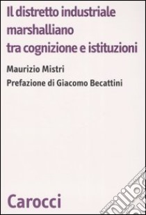 Il distretto industriale marshalliano tra cognizione e istituzioni libro di Mistri Maurizio