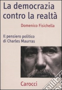 La democrazia contro la realtà. Il pensiero politico di Charles Maurras libro di Fisichella Domenico