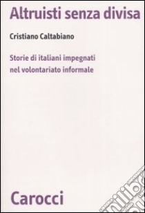 Altruisti senza divisa. Storie di italiani impegnati nel volontariato informale libro di Caltabiano Cristiano