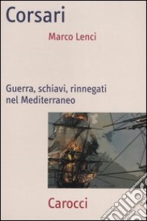 Corsari. Guerra, schiavi, rinnegati nel Mediterraneo libro di Lenci Marco