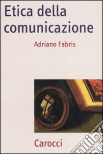 Etica della comunicazione libro di Fabris Adriano