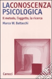 La conoscenza psicologica. Il metodo, l'oggetto, la ricerca libro di Battacchi Marco W.