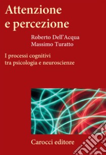 Attenzione e percezione. I processi cognitivi tra psicologia e neuroscienze libro di Dell'Acqua Roberto; Turatto Massimo