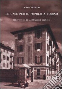 Le case per il popolo a Torino. Dibattiti e realizzazioni. 1849-1915 libro di D'Amuri Maria