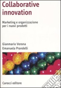 Collaborative innovation. Marketing e organizzazione per i nuovi prodotti libro di Prandelli Emanuela; Verona Gianmario