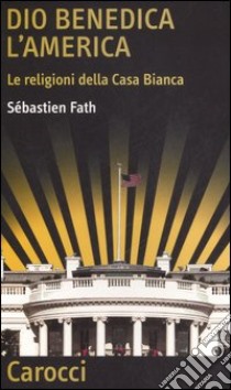 Dio benedica l'America. Le religioni della Casa Bianca libro di Fath Sébastien