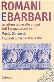 Romani e barbari. Le lettere latine alle origini dell'Europa (secoli V-VIII) libro di Simonetti Manlio; Vian G. M. (cur.)