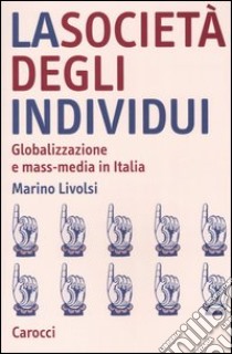 La società degli individui. Globalizzazione e mass-media in Italia libro di Livolsi Marino