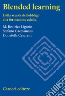 Blended learning. Dalla scuola dell'obbligo alla formazione adulta libro di Ligorio Maria Beatrice; Cacciamani Stefano; Cesareni Donatella