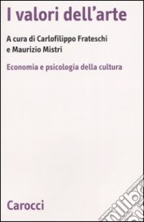 I valori dell'arte. Economia e psicologia della cultura libro di Frateschi C. (cur.); Mistri M. (cur.)